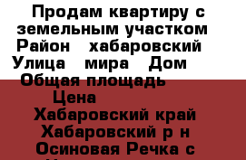 Продам квартиру с земельным участком › Район ­ хабаровский  › Улица ­ мира › Дом ­ 2 › Общая площадь ­ 108 › Цена ­ 4 500 000 - Хабаровский край, Хабаровский р-н, Осиновая Речка с. Недвижимость » Квартиры продажа   